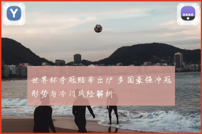 世界杯夺冠赔率出炉 多国豪强冲冠形势与冷门风险解析