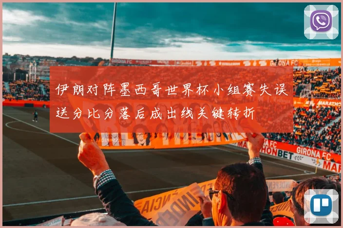 伊朗对阵墨西哥世界杯小组赛失误送分比分落后成出线关键转折