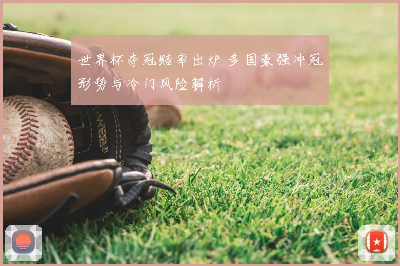 世界杯夺冠赔率出炉 多国豪强冲冠形势与冷门风险解析