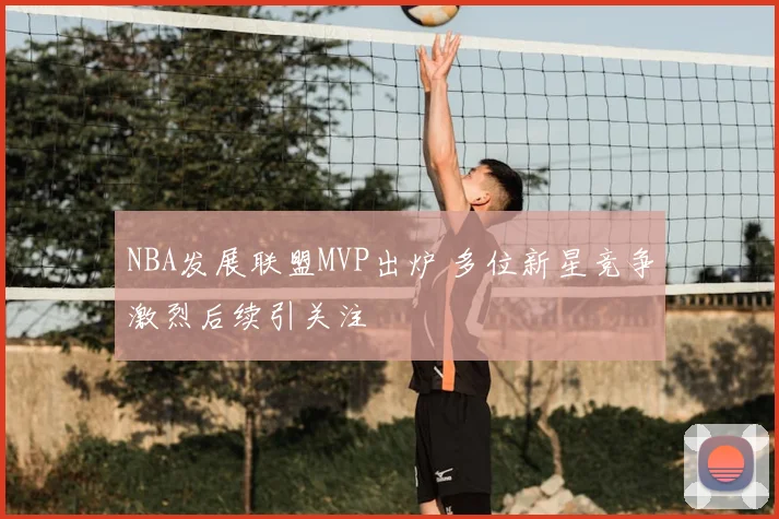 NBA发展联盟MVP出炉 多位新星竞争激烈后续引关注