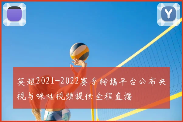 英超2021-2022赛季转播平台公布央视与咪咕视频提供全程直播