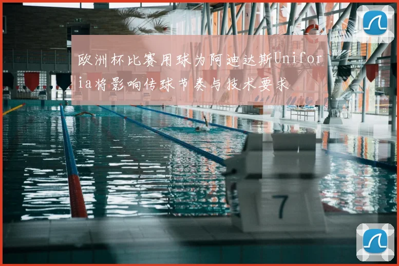 欧洲杯比赛用球为阿迪达斯Uniforia将影响传球节奏与技术要求