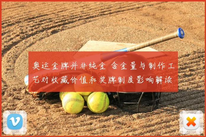 奥运金牌并非纯金 含金量与制作工艺对收藏价值和奖牌制度影响解读