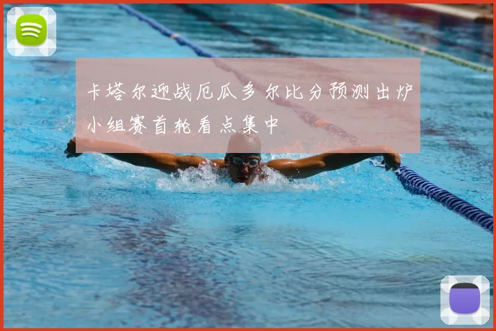 卡塔尔迎战厄瓜多尔比分预测出炉小组赛首轮看点集中