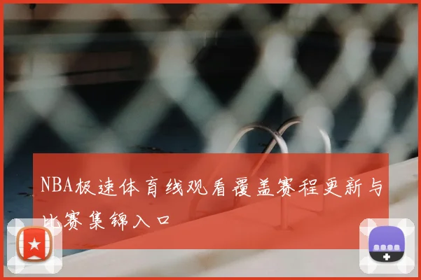 NBA极速体育线观看覆盖赛程更新与比赛集锦入口