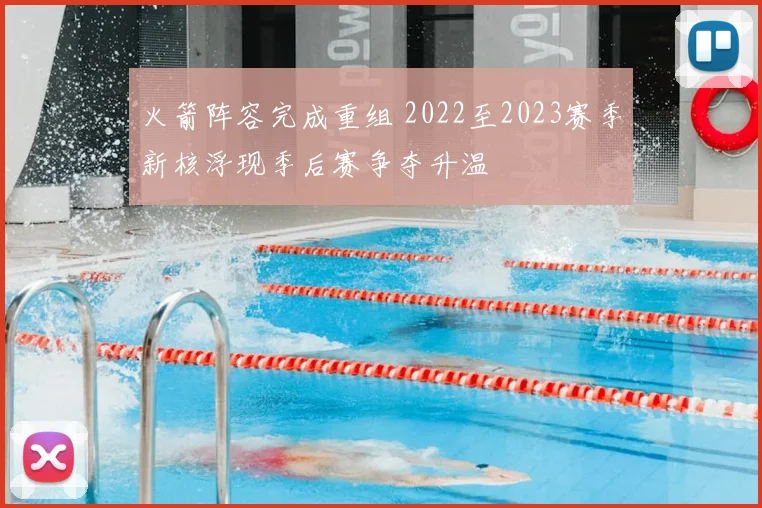 火箭阵容完成重组 2022至2023赛季新核浮现季后赛争夺升温
