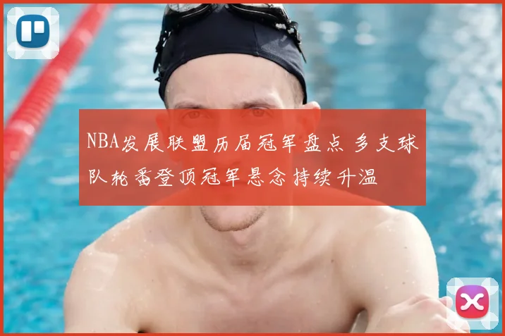 NBA发展联盟历届冠军盘点 多支球队轮番登顶冠军悬念持续升温