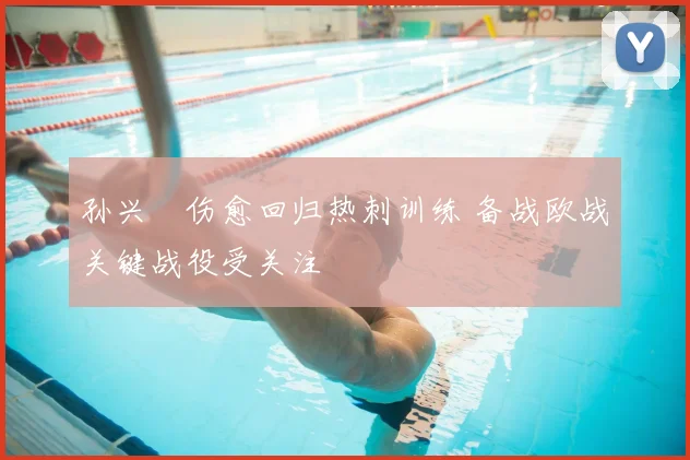 孙兴慜伤愈回归热刺训练 备战欧战关键战役受关注