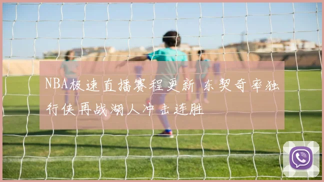 NBA极速直播赛程更新 东契奇率独行侠再战湖人冲击连胜