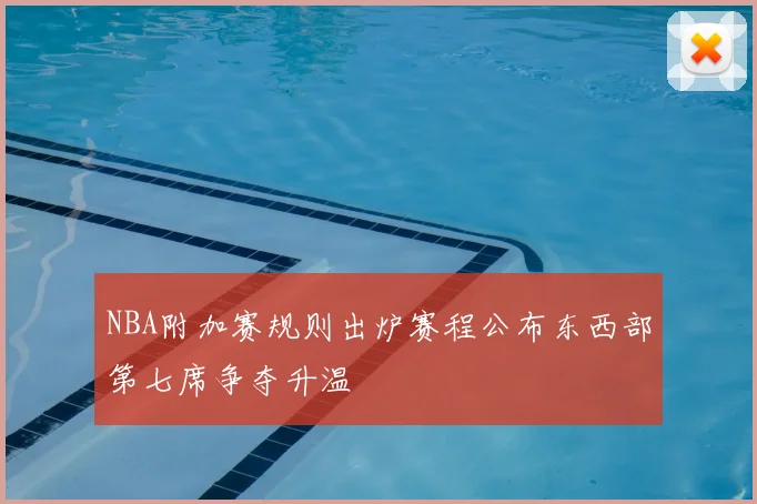 NBA附加赛规则出炉赛程公布东西部第七席争夺升温