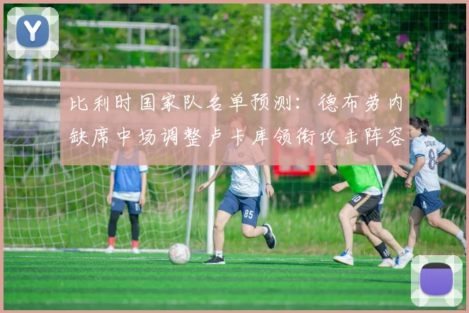 比利时国家队名单预测:德布劳内缺席中场调整卢卡库领衔攻击阵容