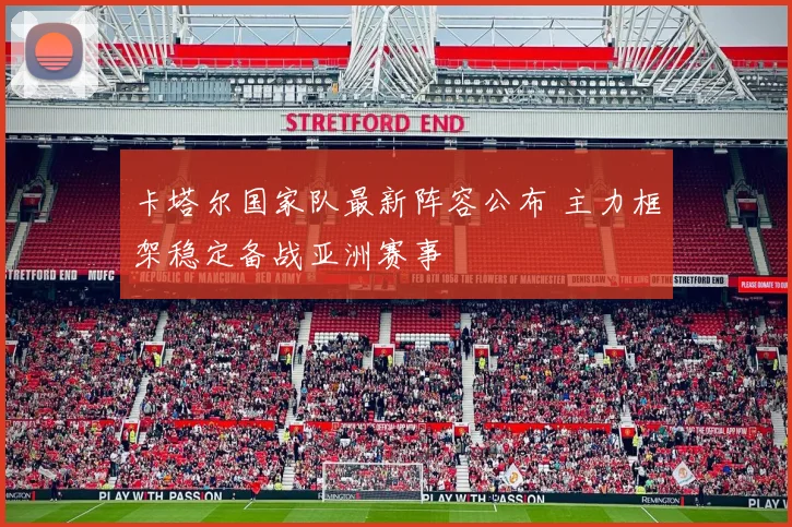 卡塔尔国家队最新阵容公布 主力框架稳定备战亚洲赛事