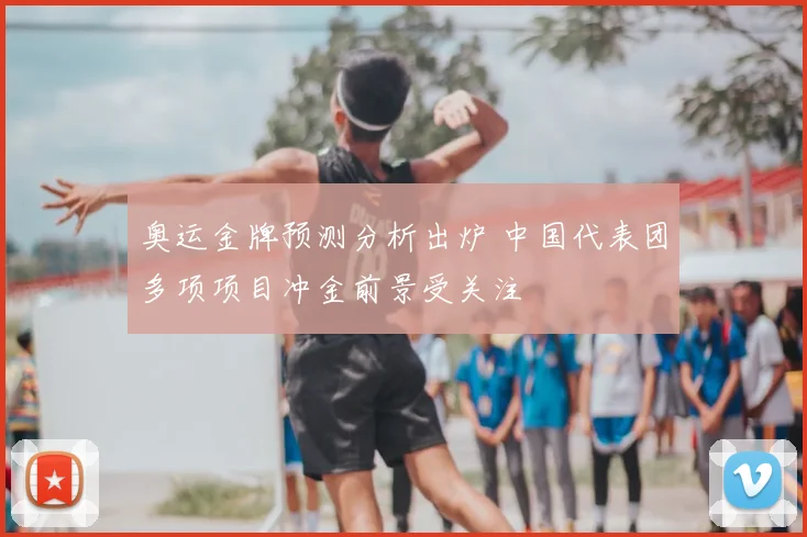 奥运金牌预测分析出炉 中国代表团多项项目冲金前景受关注