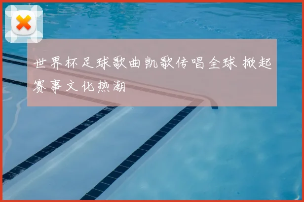 世界杯足球歌曲凯歌传唱全球 掀起赛事文化热潮