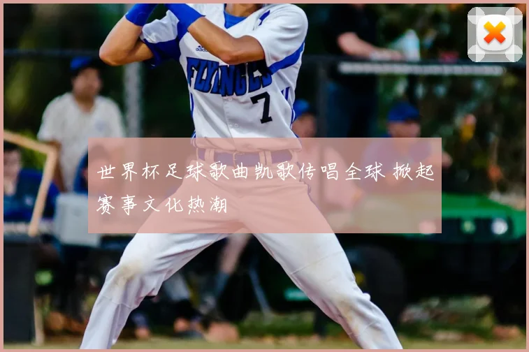 世界杯足球歌曲凯歌传唱全球 掀起赛事文化热潮