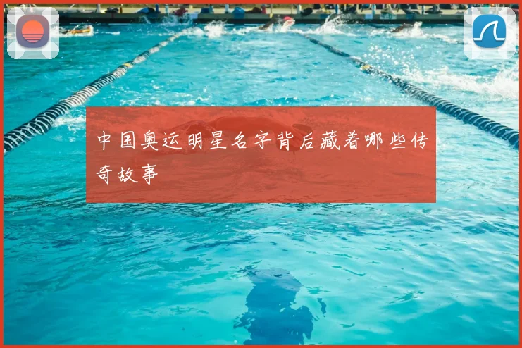 中国奥运明星名字背后藏着哪些传奇故事