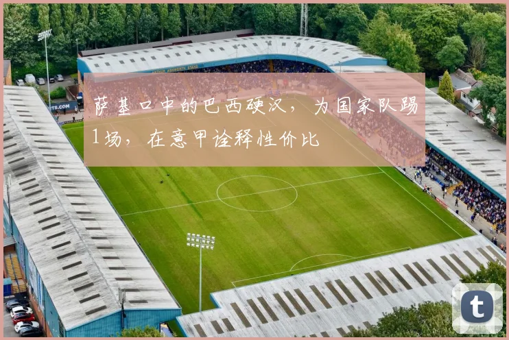 萨基口中的巴西硬汉,为国家队踢1场,在意甲诠释性价比