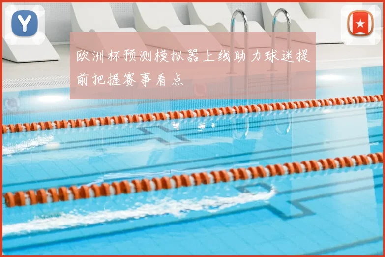 欧洲杯预测模拟器上线助力球迷提前把握赛事看点