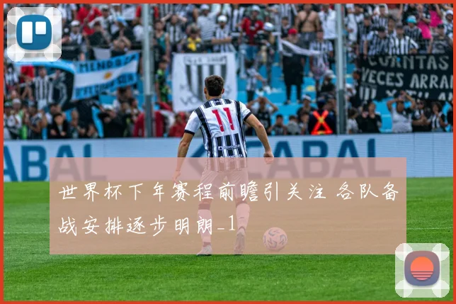 世界杯下年赛程前瞻引关注 各队备战安排逐步明朗_1